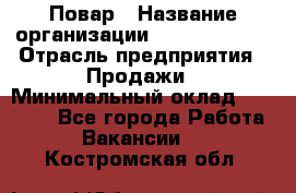 Повар › Название организации ­ Burger King › Отрасль предприятия ­ Продажи › Минимальный оклад ­ 25 000 - Все города Работа » Вакансии   . Костромская обл.